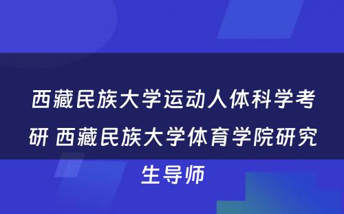 西藏民族大学运动人体科学考研 西藏民族大学体育学院研究生导师