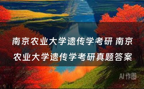 南京农业大学遗传学考研 南京农业大学遗传学考研真题答案