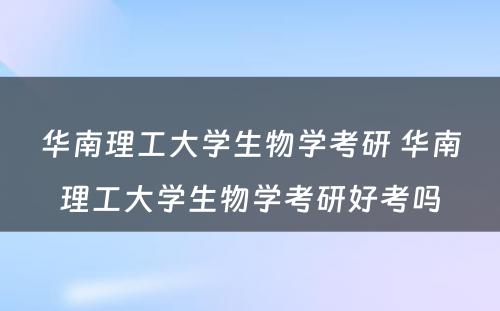 华南理工大学生物学考研 华南理工大学生物学考研好考吗