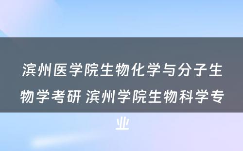 滨州医学院生物化学与分子生物学考研 滨州学院生物科学专业