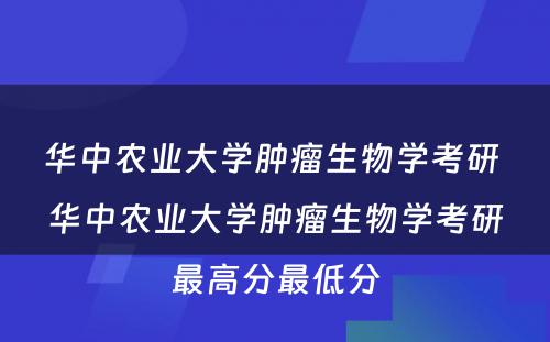 华中农业大学肿瘤生物学考研 华中农业大学肿瘤生物学考研最高分最低分