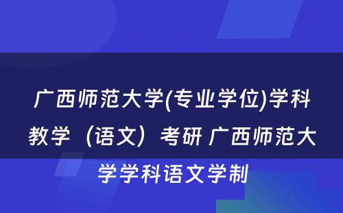 广西师范大学(专业学位)学科教学（语文）考研 广西师范大学学科语文学制