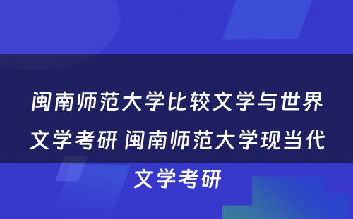 闽南师范大学比较文学与世界文学考研 闽南师范大学现当代文学考研