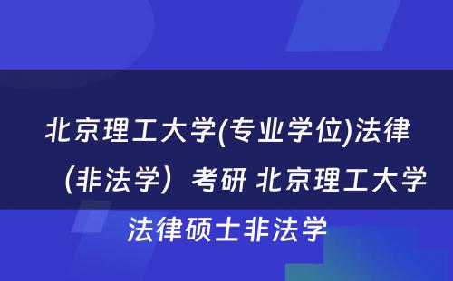 北京理工大学(专业学位)法律（非法学）考研 北京理工大学法律硕士非法学