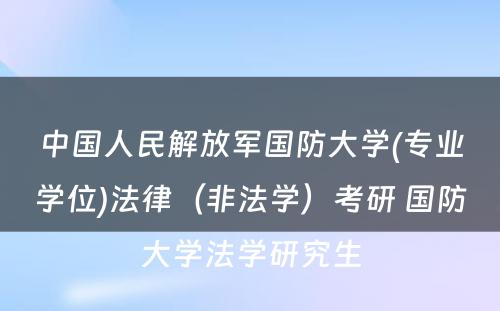 中国人民解放军国防大学(专业学位)法律（非法学）考研 国防大学法学研究生