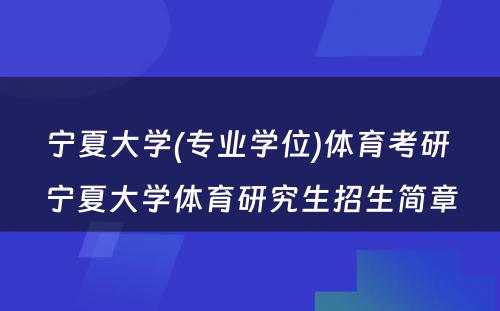 宁夏大学(专业学位)体育考研 宁夏大学体育研究生招生简章