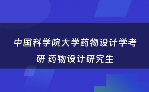 中国科学院大学药物设计学考研 药物设计研究生