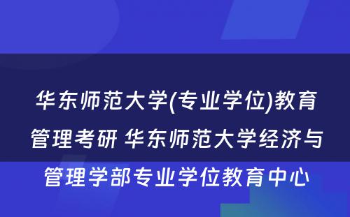 华东师范大学(专业学位)教育管理考研 华东师范大学经济与管理学部专业学位教育中心