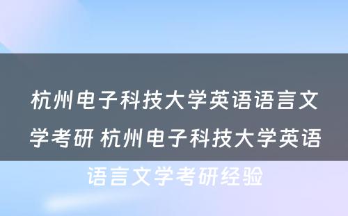 杭州电子科技大学英语语言文学考研 杭州电子科技大学英语语言文学考研经验