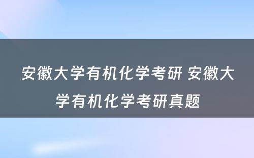 安徽大学有机化学考研 安徽大学有机化学考研真题