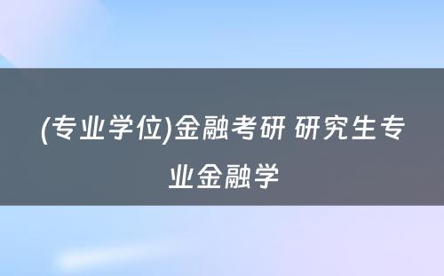 (专业学位)金融考研 研究生专业金融学