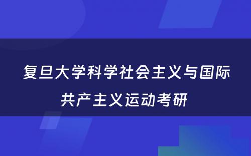 复旦大学科学社会主义与国际共产主义运动考研 