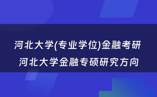 河北大学(专业学位)金融考研 河北大学金融专硕研究方向