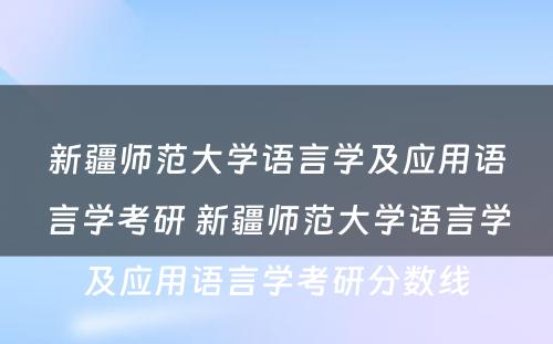 新疆师范大学语言学及应用语言学考研 新疆师范大学语言学及应用语言学考研分数线