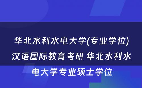 华北水利水电大学(专业学位)汉语国际教育考研 华北水利水电大学专业硕士学位