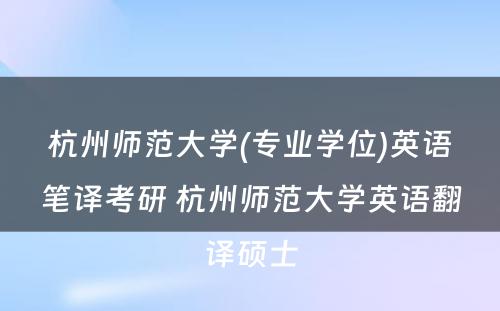 杭州师范大学(专业学位)英语笔译考研 杭州师范大学英语翻译硕士