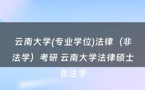 云南大学(专业学位)法律（非法学）考研 云南大学法律硕士非法学