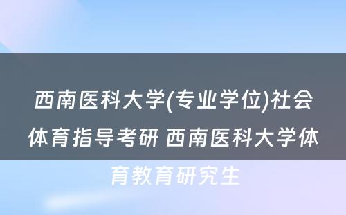 西南医科大学(专业学位)社会体育指导考研 西南医科大学体育教育研究生