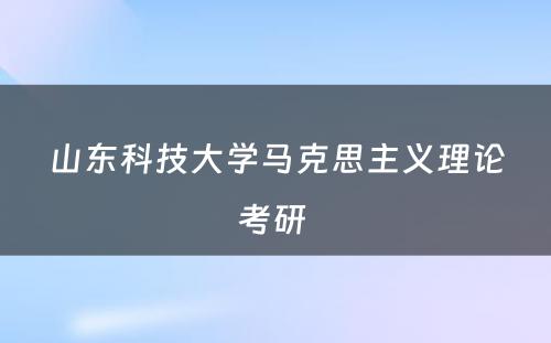 山东科技大学马克思主义理论考研 