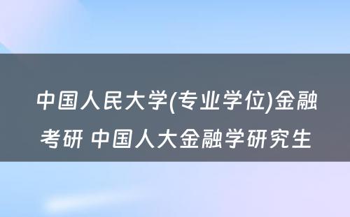 中国人民大学(专业学位)金融考研 中国人大金融学研究生