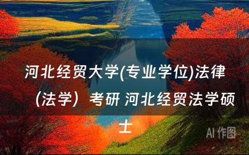 河北经贸大学(专业学位)法律（法学）考研 河北经贸法学硕士