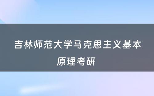 吉林师范大学马克思主义基本原理考研 