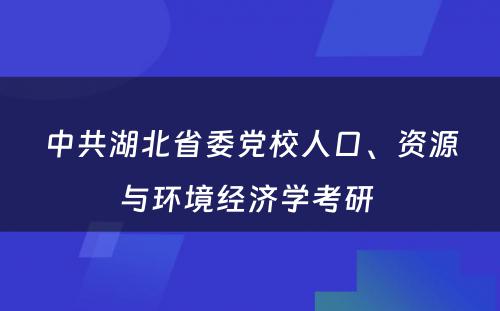 中共湖北省委党校人口、资源与环境经济学考研 