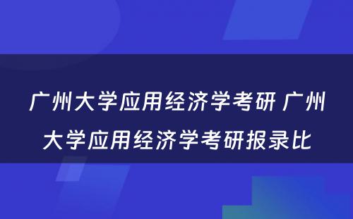 广州大学应用经济学考研 广州大学应用经济学考研报录比