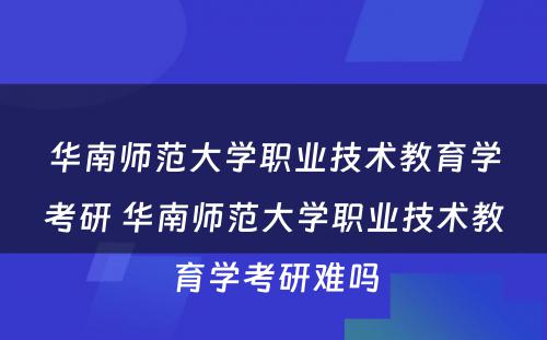 华南师范大学职业技术教育学考研 华南师范大学职业技术教育学考研难吗