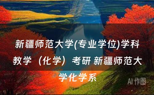 新疆师范大学(专业学位)学科教学（化学）考研 新疆师范大学化学系