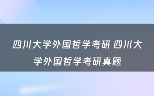 四川大学外国哲学考研 四川大学外国哲学考研真题