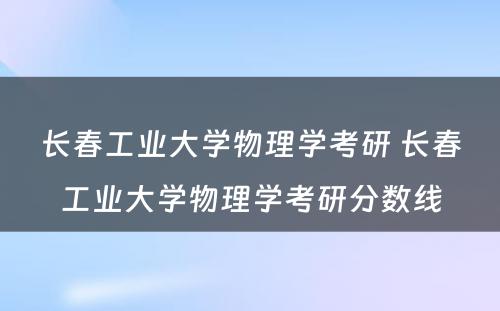 长春工业大学物理学考研 长春工业大学物理学考研分数线