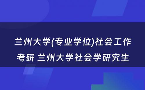 兰州大学(专业学位)社会工作考研 兰州大学社会学研究生