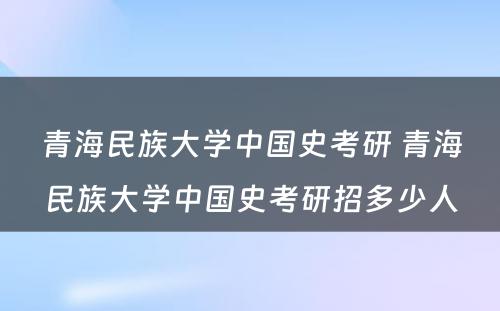 青海民族大学中国史考研 青海民族大学中国史考研招多少人