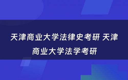 天津商业大学法律史考研 天津商业大学法学考研