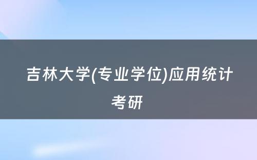 吉林大学(专业学位)应用统计考研 