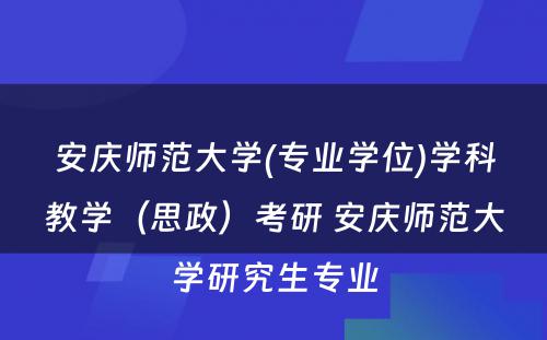 安庆师范大学(专业学位)学科教学（思政）考研 安庆师范大学研究生专业