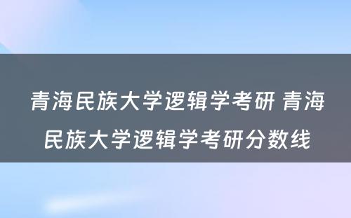 青海民族大学逻辑学考研 青海民族大学逻辑学考研分数线