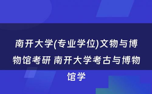 南开大学(专业学位)文物与博物馆考研 南开大学考古与博物馆学