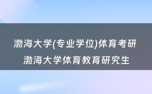 渤海大学(专业学位)体育考研 渤海大学体育教育研究生