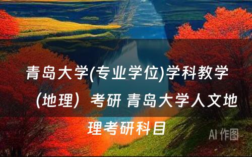 青岛大学(专业学位)学科教学（地理）考研 青岛大学人文地理考研科目