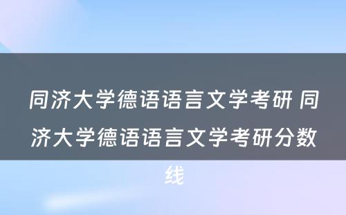 同济大学德语语言文学考研 同济大学德语语言文学考研分数线