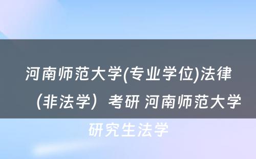 河南师范大学(专业学位)法律（非法学）考研 河南师范大学研究生法学