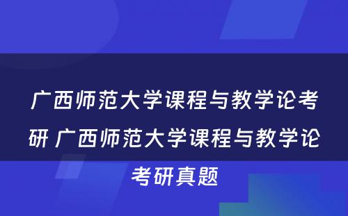 广西师范大学课程与教学论考研 广西师范大学课程与教学论考研真题