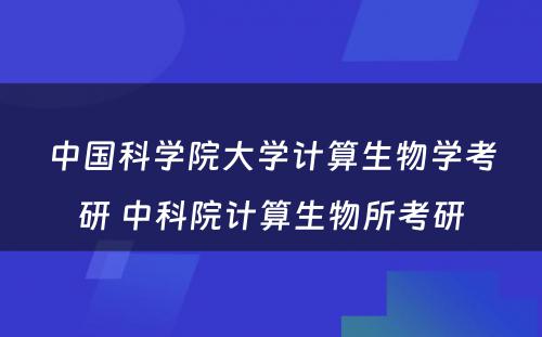 中国科学院大学计算生物学考研 中科院计算生物所考研