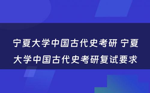 宁夏大学中国古代史考研 宁夏大学中国古代史考研复试要求