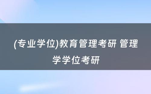 (专业学位)教育管理考研 管理学学位考研