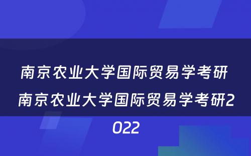 南京农业大学国际贸易学考研 南京农业大学国际贸易学考研2022