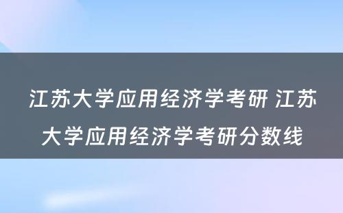 江苏大学应用经济学考研 江苏大学应用经济学考研分数线