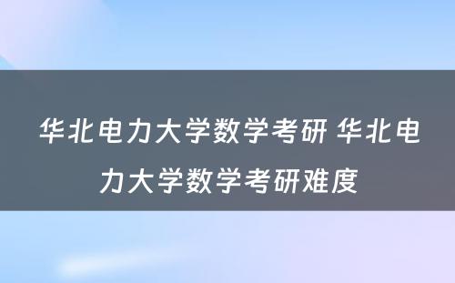 华北电力大学数学考研 华北电力大学数学考研难度